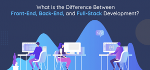 What Is the Difference Between Front-End, Back-End, and Full-Stack Development? What Is the Difference Between Front-End, Back-End, and Full-Stack Development?